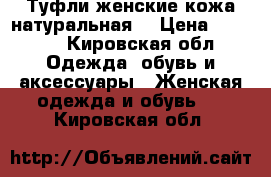 Туфли женские кожа натуральная  › Цена ­ 3 000 - Кировская обл. Одежда, обувь и аксессуары » Женская одежда и обувь   . Кировская обл.